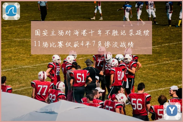 国安主场对海港十年不胜记录延续11场比赛仅获4平7负惨淡战绩