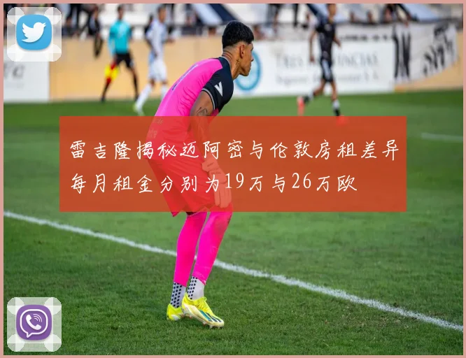 雷吉隆揭秘迈阿密与伦敦房租差异每月租金分别为19万与26万欧