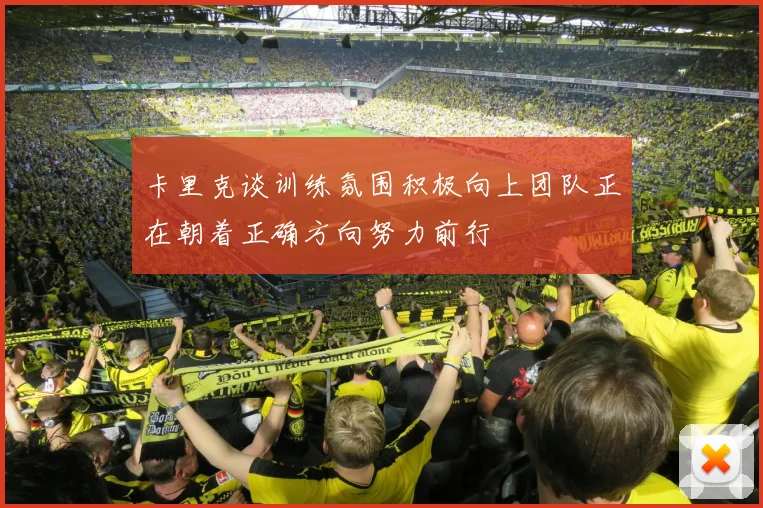 卡里克谈训练氛围积极向上团队正在朝着正确方向努力前行