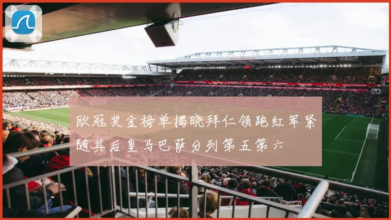 欧冠奖金榜单揭晓拜仁领跑红军紧随其后皇马巴萨分列第五第六