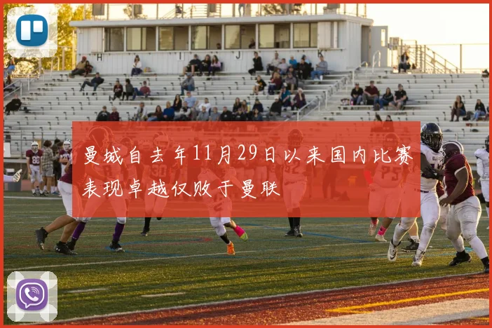 曼城自去年11月29日以来国内比赛表现卓越仅败于曼联